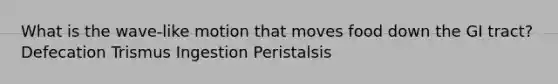 What is the wave-like motion that moves food down the GI tract? Defecation Trismus Ingestion Peristalsis