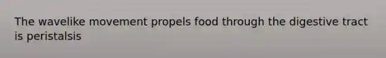 The wavelike movement propels food through the digestive tract is peristalsis