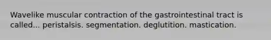 Wavelike muscular contraction of the gastrointestinal tract is called... peristalsis. segmentation. deglutition. mastication.