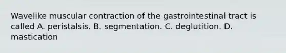 Wavelike muscular contraction of the gastrointestinal tract is called A. peristalsis. B. segmentation. C. deglutition. D. mastication