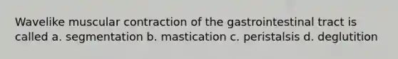 Wavelike muscular contraction of the gastrointestinal tract is called a. segmentation b. mastication c. peristalsis d. deglutition