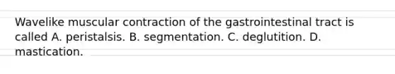 Wavelike muscular contraction of the gastrointestinal tract is called A. peristalsis. B. segmentation. C. deglutition. D. mastication.