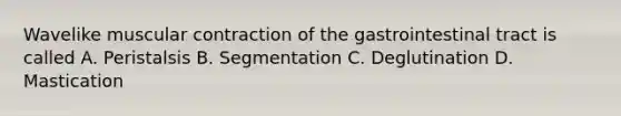 Wavelike muscular contraction of the gastrointestinal tract is called A. Peristalsis B. Segmentation C. Deglutination D. Mastication