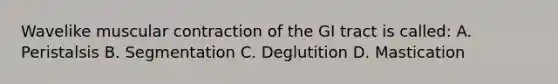 Wavelike muscular contraction of the GI tract is called: A. Peristalsis B. Segmentation C. Deglutition D. Mastication