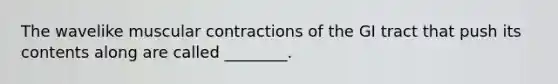 The wavelike muscular contractions of the GI tract that push its contents along are called ________.