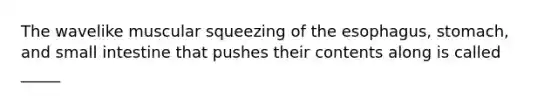 The wavelike muscular squeezing of the esophagus, stomach, and small intestine that pushes their contents along is called _____