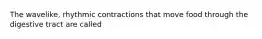 The wavelike, rhythmic contractions that move food through the digestive tract are called