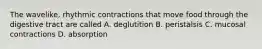 The wavelike, rhythmic contractions that move food through the digestive tract are called A. deglutition B. peristalsis C. mucosal contractions D. absorption