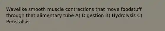 Wavelike smooth <a href='https://www.questionai.com/knowledge/k0LBwLeEer-muscle-contraction' class='anchor-knowledge'>muscle contraction</a>s that move foodstuff through that alimentary tube A) Digestion B) Hydrolysis C) Peristalsis