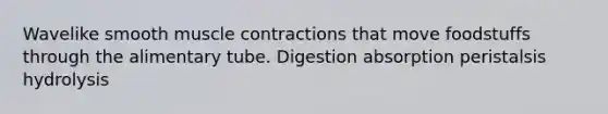 Wavelike smooth muscle contractions that move foodstuffs through the alimentary tube. Digestion absorption peristalsis hydrolysis