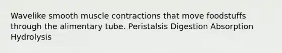 Wavelike smooth muscle contractions that move foodstuffs through the alimentary tube. Peristalsis Digestion Absorption Hydrolysis