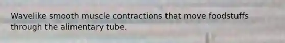 Wavelike smooth muscle contractions that move foodstuffs through the alimentary tube.