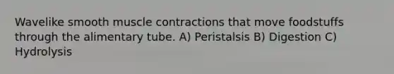 Wavelike smooth muscle contractions that move foodstuffs through the alimentary tube. A) Peristalsis B) Digestion C) Hydrolysis