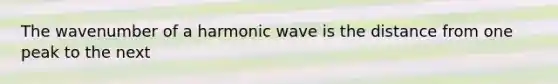 The wavenumber of a harmonic wave is the distance from one peak to the next