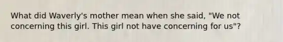 What did Waverly's mother mean when she said, "We not concerning this girl. This girl not have concerning for us"?