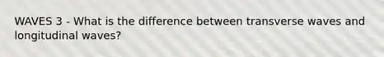 WAVES 3 - What is the difference between transverse waves and longitudinal waves?