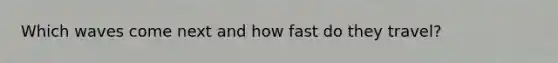 Which waves come next and how fast do they travel?