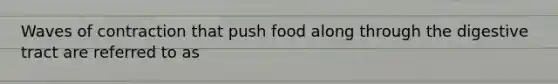 Waves of contraction that push food along through the digestive tract are referred to as