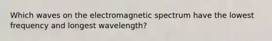 Which waves on the electromagnetic spectrum have the lowest frequency and longest wavelength?