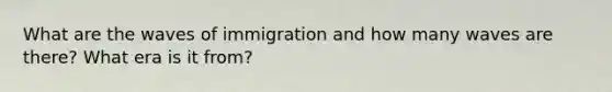 What are the waves of immigration and how many waves are there? What era is it from?