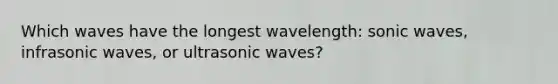 Which waves have the longest wavelength: sonic waves, infrasonic waves, or ultrasonic waves?