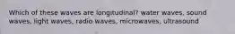 Which of these waves are longitudinal? water waves, sound waves, light waves, radio waves, microwaves, ultrasound