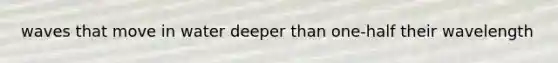 waves that move in water deeper than one-half their wavelength