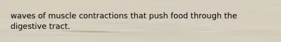 waves of muscle contractions that push food through the digestive tract.