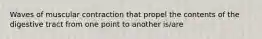 Waves of muscular contraction that propel the contents of the digestive tract from one point to another is/are