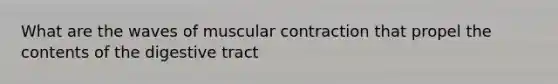 What are the waves of muscular contraction that propel the contents of the digestive tract