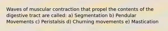 Waves of muscular contraction that propel the contents of the digestive tract are called: a) Segmentation b) Pendular Movements c) Peristalsis d) Churning movements e) Mastication