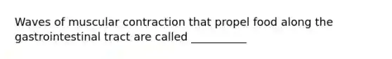 Waves of muscular contraction that propel food along the gastrointestinal tract are called __________
