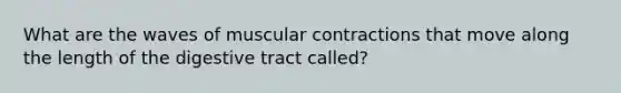 What are the waves of muscular contractions that move along the length of the digestive tract called?