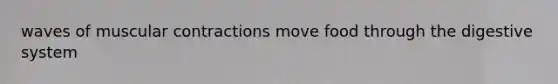waves of muscular contractions move food through the digestive system