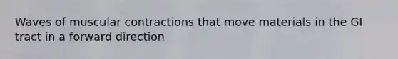 Waves of muscular contractions that move materials in the GI tract in a forward direction