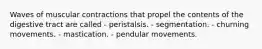 Waves of muscular contractions that propel the contents of the digestive tract are called - peristalsis. - segmentation. - churning movements. - mastication. - pendular movements.