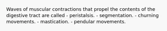 Waves of muscular contractions that propel the contents of the digestive tract are called - peristalsis. - segmentation. - churning movements. - mastication. - pendular movements.