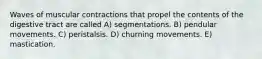 Waves of muscular contractions that propel the contents of the digestive tract are called A) segmentations. B) pendular movements. C) peristalsis. D) churning movements. E) mastication.