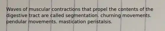 Waves of muscular contractions that propel the contents of the digestive tract are called segmentation. churning movements. pendular movements. mastication peristalsis.