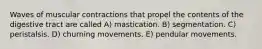 Waves of muscular contractions that propel the contents of the digestive tract are called A) mastication. B) segmentation. C) peristalsis. D) churning movements. E) pendular movements.