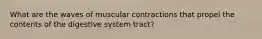 What are the waves of muscular contractions that propel the contents of the digestive system tract?