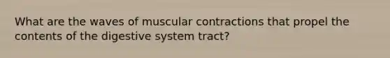 What are the waves of muscular contractions that propel the contents of the digestive system tract?