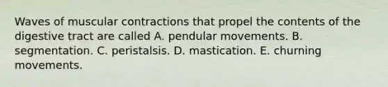 Waves of muscular contractions that propel the contents of the digestive tract are called A. pendular movements. B. segmentation. C. peristalsis. D. mastication. E. churning movements.