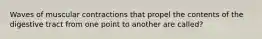 Waves of muscular contractions that propel the contents of the digestive tract from one point to another are called?