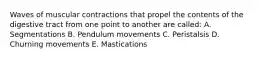 Waves of muscular contractions that propel the contents of the digestive tract from one point to another are called: A. Segmentations B. Pendulum movements C. Peristalsis D. Churning movements E. Mastications