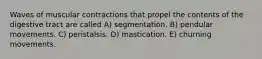 Waves of muscular contractions that propel the contents of the digestive tract are called A) segmentation. B) pendular movements. C) peristalsis. D) mastication. E) churning movements.