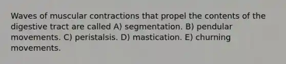 Waves of muscular contractions that propel the contents of the digestive tract are called A) segmentation. B) pendular movements. C) peristalsis. D) mastication. E) churning movements.