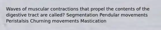 Waves of muscular contractions that propel the contents of the digestive tract are called? Segmentation Pendular movements Peristalsis Churning movements Mastication