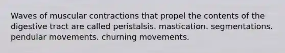 Waves of muscular contractions that propel the contents of the digestive tract are called peristalsis. mastication. segmentations. pendular movements. churning movements.