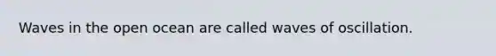 Waves in the open ocean are called waves of oscillation.